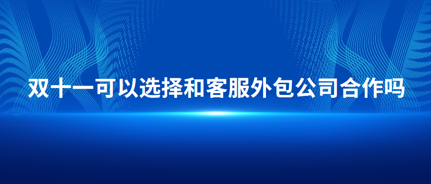 雙十一可以選擇和客服外包公司合作嗎