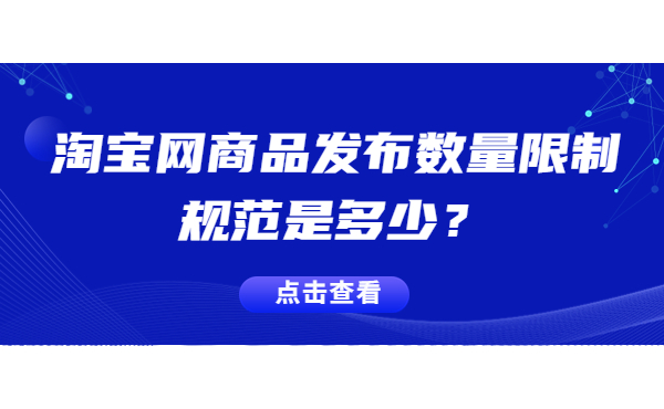 淘寶網(wǎng)商品發(fā)布數(shù)量限制規(guī)范是多少？