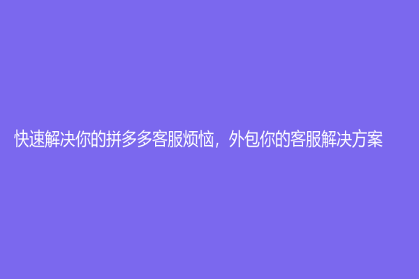 快速解決你的拼多多客服煩惱，外包你的客服解決方案！