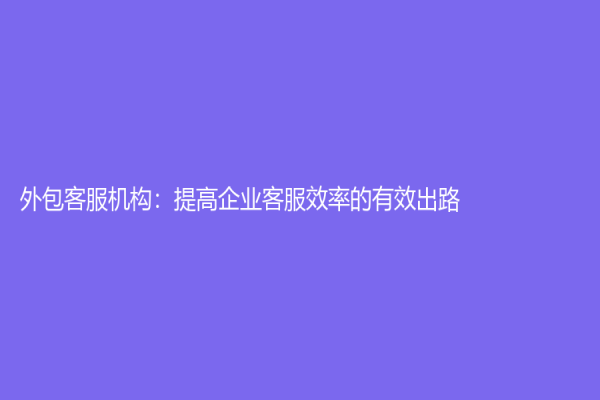外包客服機構：提高企業客服效率的有效出路