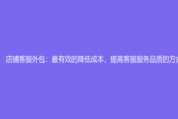 店鋪客服外包：最有效的降低成本，提高客服服務(wù)品質(zhì)的方式