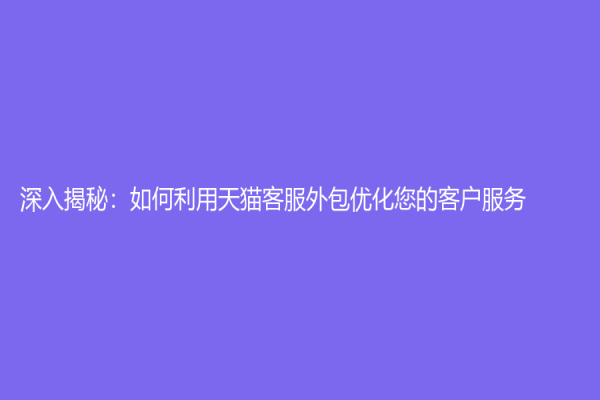 深入揭秘：如何利用天貓客服外包優(yōu)化您的客戶服務(wù)？