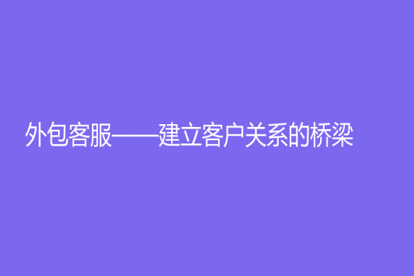 外包客服——建立客戶關系的橋梁