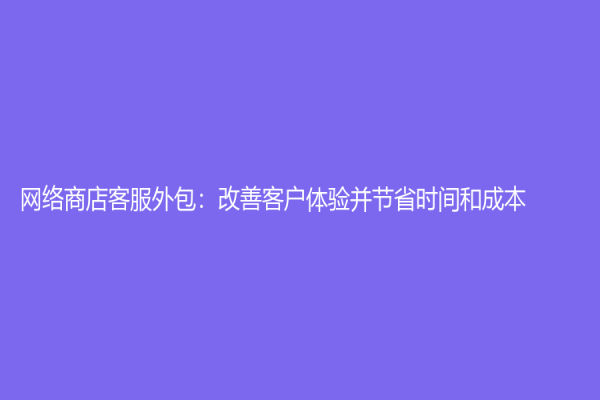 網(wǎng)絡商店客服外包：改善客戶體驗并節(jié)省時間和成本