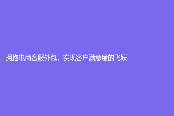 擁抱電商客服外包，實現客戶滿意度的飛躍