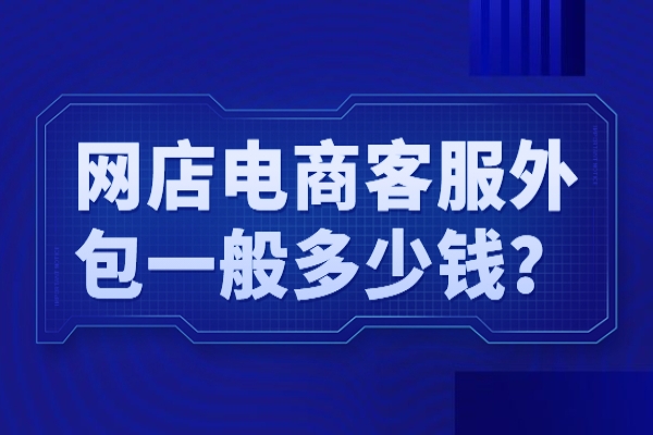 網店電商客服外包一般多少錢？