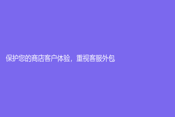 保護您的商店客戶體驗，重視客服外包！