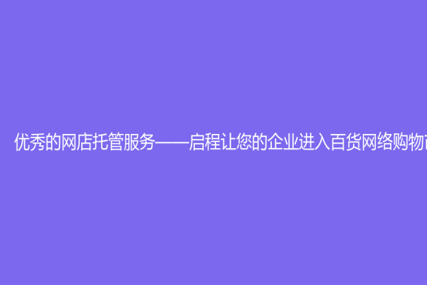 優秀的網店托管服務——啟程讓您的企業進入百貨網絡購物市場