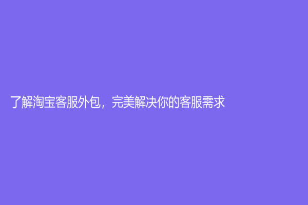 了解淘寶客服外包，完美解決你的客服需求！