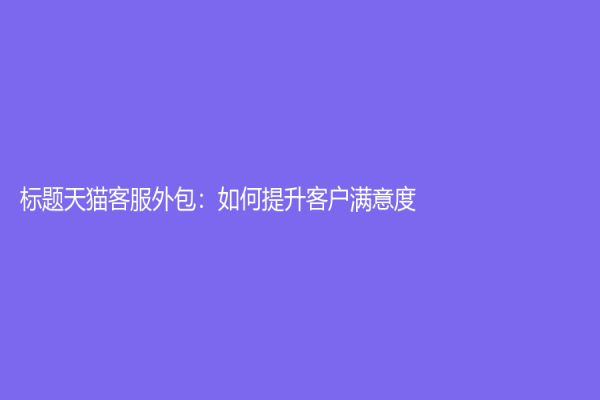 標題天貓客服外包：如何提升客戶滿意度？