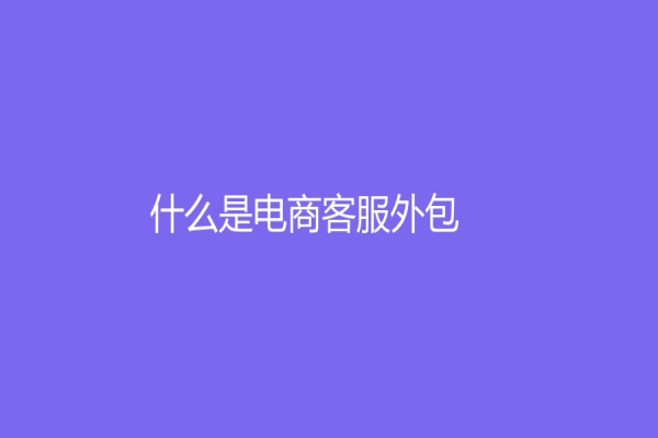 什么是電商客服外包？分析電商客服外包的優(yōu)勢(shì)與挑戰(zhàn)