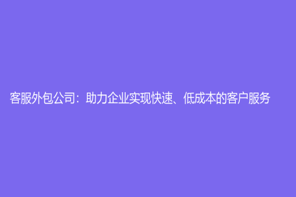 客服外包公司：助力企業實現快速、低成本的客戶服務