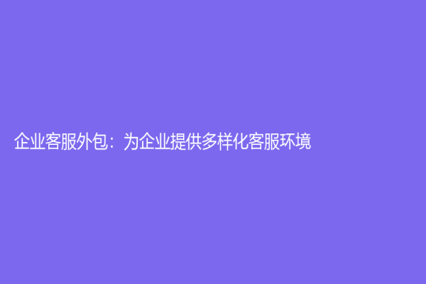 企業客服外包：為企業提供多樣化客服環境