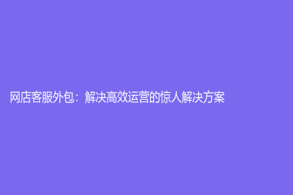 網店客服外包：解決高效運營的驚人解決方案