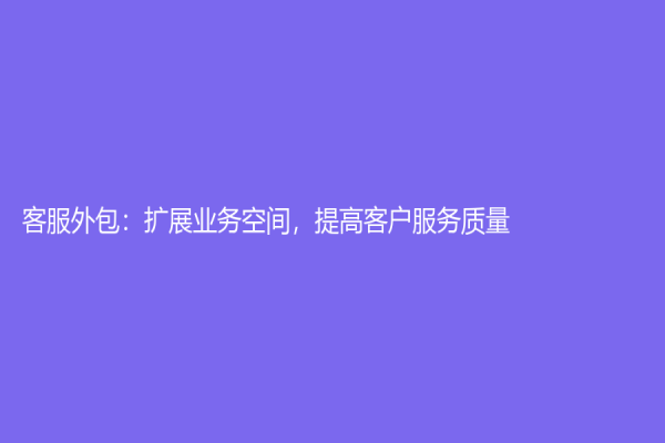 客服外包：擴展業務空間，提高客戶服務質量