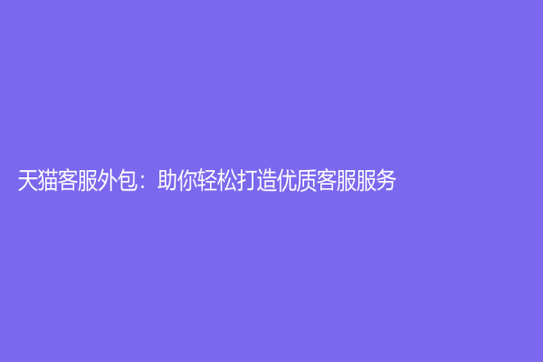 天貓客服外包：助你輕松打造優質客服服務