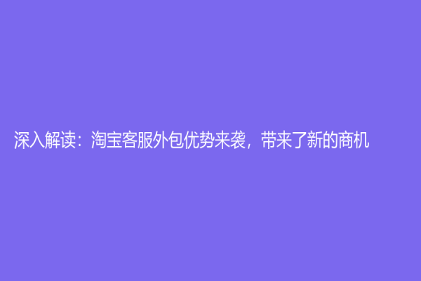 深入解讀：淘寶客服外包優勢來襲，帶來了新的商機