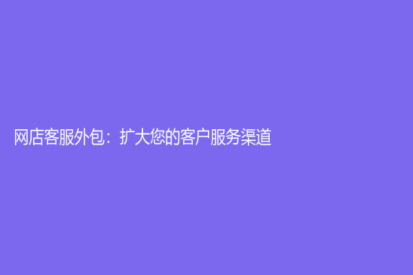 網(wǎng)店客服外包：擴(kuò)大您的客戶服務(wù)渠道！