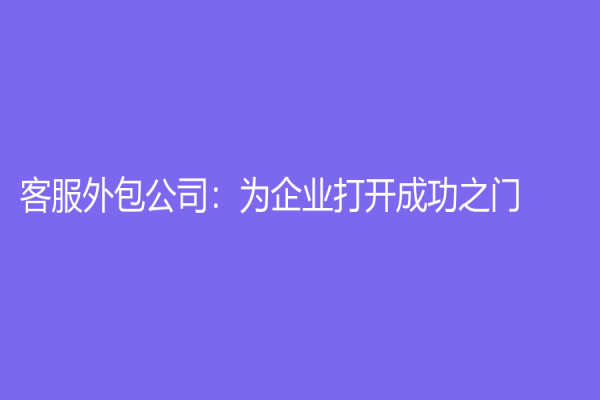 客服外包公司：為企業(yè)打開成功之門