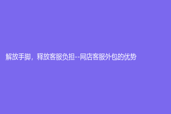 解放手腳，釋放客服負擔--網店客服外包的優勢