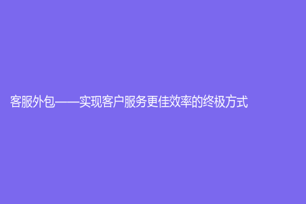 客服外包——實現客戶服務更佳效率的終極方式
