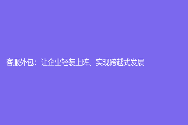 客服外包：讓企業輕裝上陣、實現跨越式發展