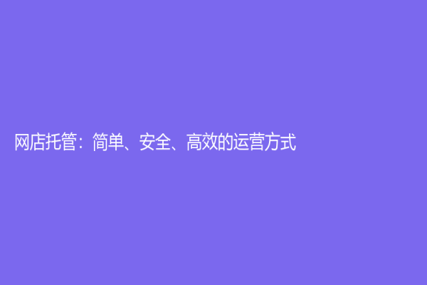 網(wǎng)店托管：簡單、安全、高效的運(yùn)營方式