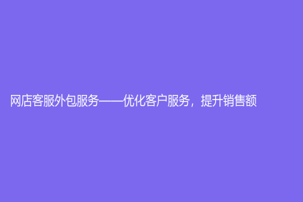 網店客服外包服務——優化客戶服務，提升銷售額！