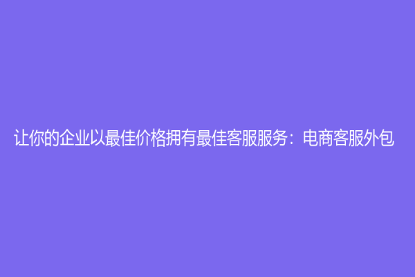 讓你的企業以最佳價格擁有最佳客服服務：電商客服外包