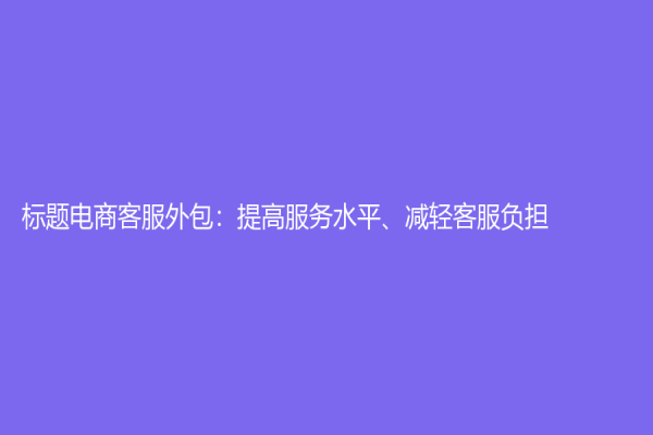 標題電商客服外包：提高服務水平、減輕客服負擔