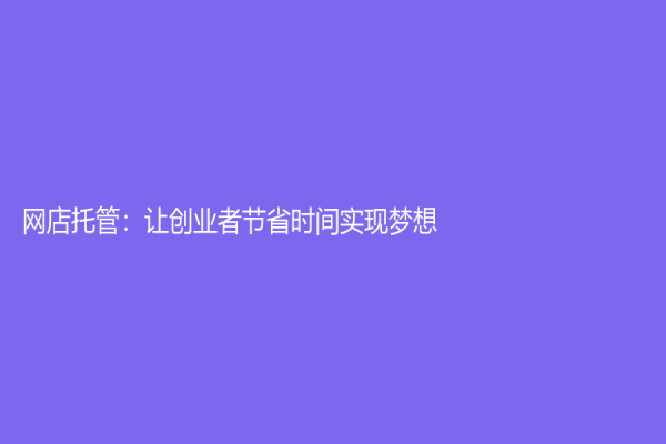 網(wǎng)店托管：讓創(chuàng)業(yè)者節(jié)省時(shí)間實(shí)現(xiàn)夢(mèng)想