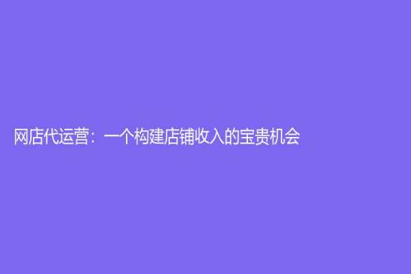 網店代運營：一個構建店鋪收入的寶貴機會