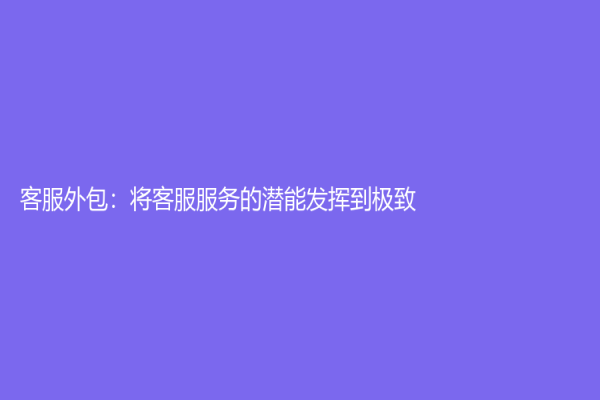 客服外包：將客服服務(wù)的潛能發(fā)揮到極致