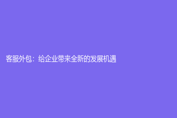 客服外包：給企業帶來全新的發展機遇