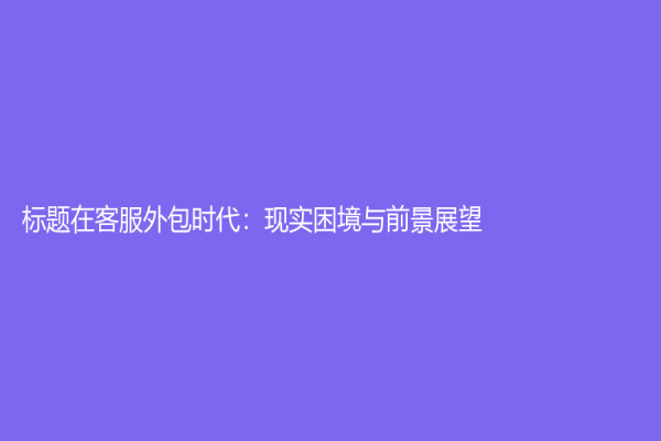 標題在客服外包時代：現(xiàn)實困境與前景展望
