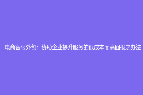 電商客服外包：協助企業提升服務的低成本而高回報之辦法