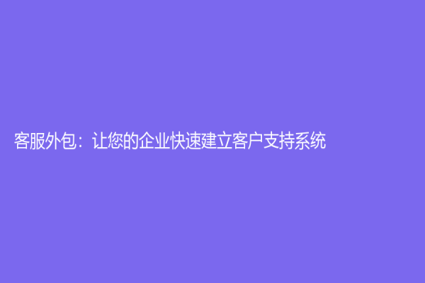 客服外包：讓您的企業(yè)快速建立客戶支持系統(tǒng)