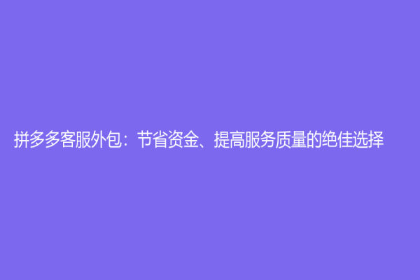 拼多多客服外包：節省資金、提高服務質量的絕佳選擇