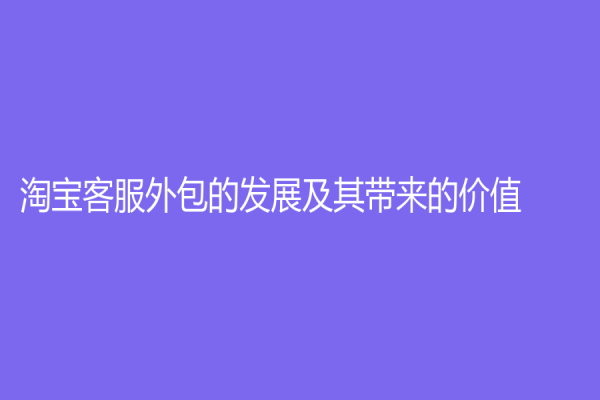 淘寶客服外包的發展及其帶來的價值