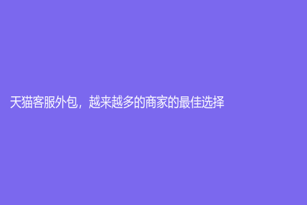 天貓客服外包，越來越多的商家的最佳選擇