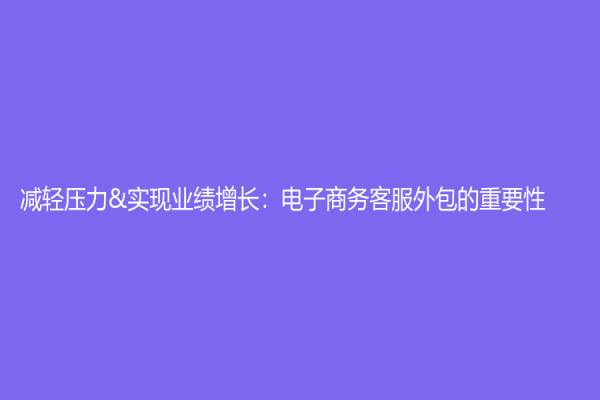 減輕壓力&實現業績增長：電子商務客服外包的重要性