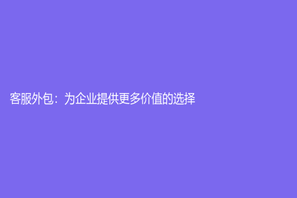 客服外包：為企業提供更多價值的選擇！