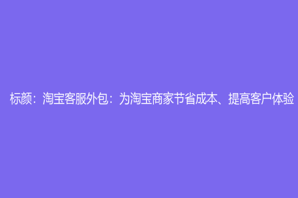 標顏：淘寶客服外包：為淘寶商家節省成本、提高客戶體驗