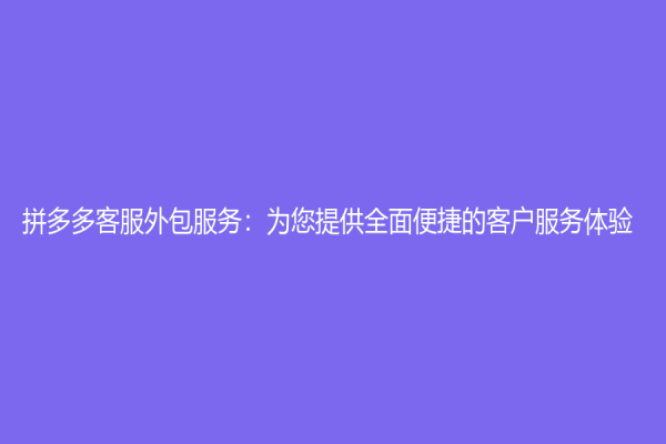 拼多多客服外包服務：為您提供全面便捷的客戶服務體驗
