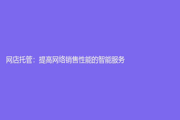 網店托管：提高網絡銷售性能的智能服務