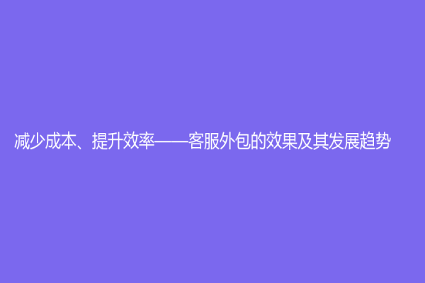 減少成本、提升效率——客服外包的效果及其發(fā)展趨勢(shì)