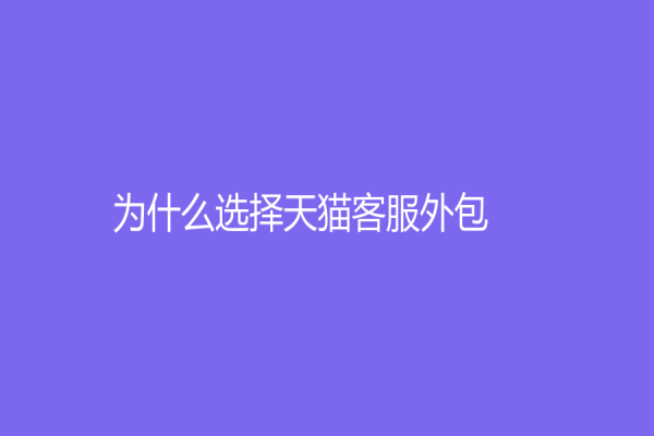 為什么選擇天貓客服外包？讓更多客戶了解您的優勢