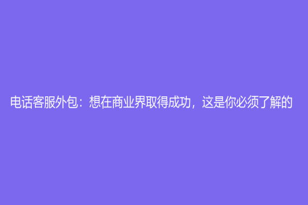 電話客服外包：想在商業界取得成功，這是你必須了解的