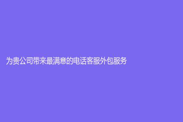 為貴公司帶來最滿意的電話客服外包服務！