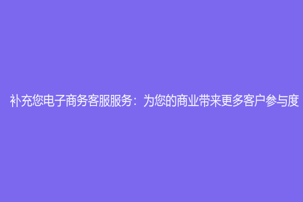 補充您電子商務(wù)客服服務(wù)：為您的商業(yè)帶來更多客戶參與度